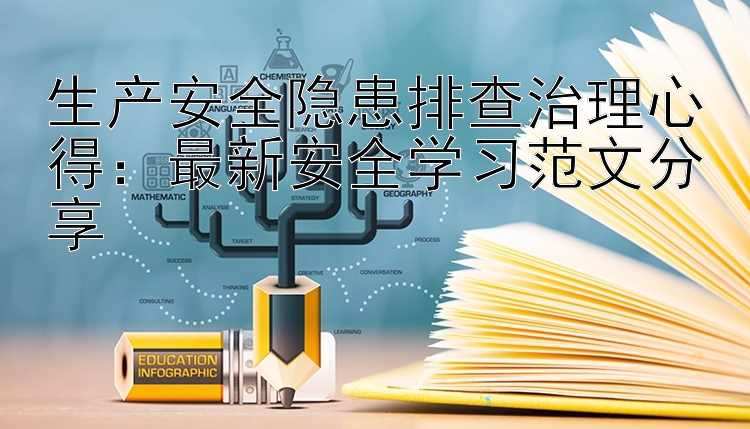 生产安全隐患排查治理心得：最新安全学习范文分享