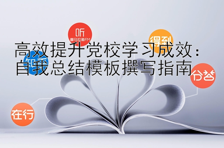 高效提升党校学习成效：自我总结模板撰写指南