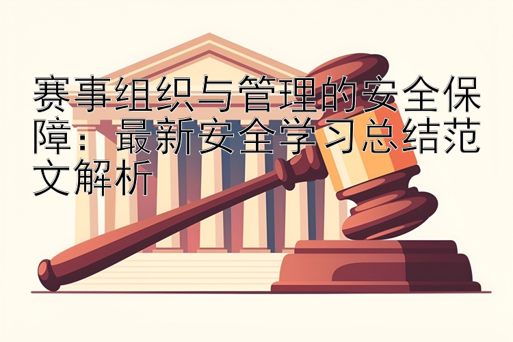 赛事组织与管理的安全保障：最新安全学习总结范文解析