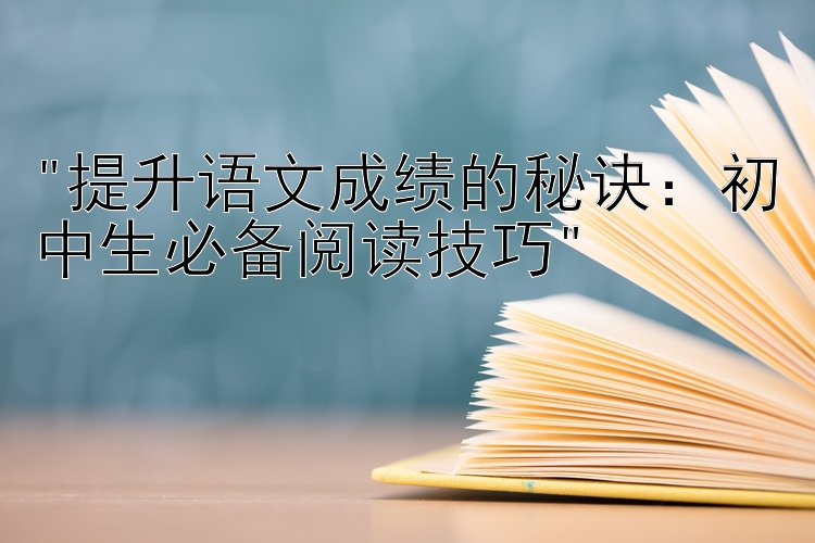 提升语文成绩的秘诀：初中生必备阅读技巧