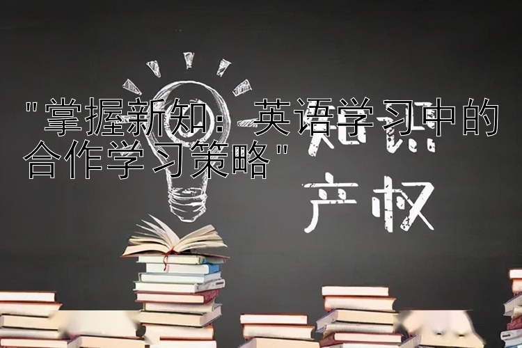 掌握新知：英语学习中的合作学习策略