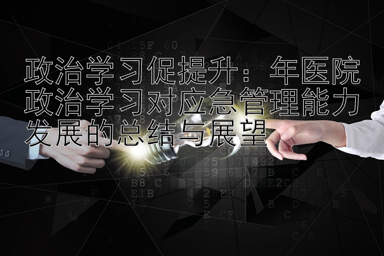 政治学习促提升：年医院政治学习对应急管理能力发展的总结与展望