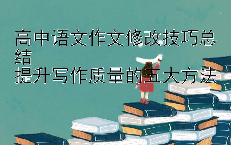 高中语文作文修改技巧总结  提升写作质量的五大方法