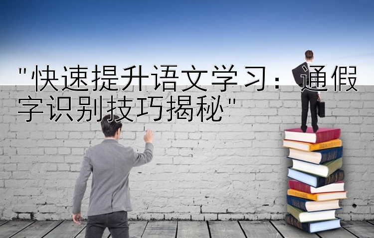 快速提升语文学习：通假字识别技巧揭秘