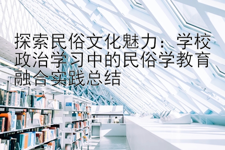 探索民俗文化魅力：学校政治学习中的民俗学教育融合实践总结