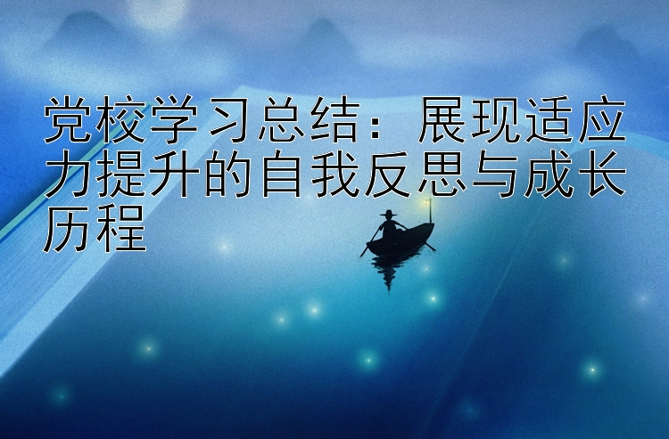 党校学习总结：展现适应力提升的自我反思与成长历程