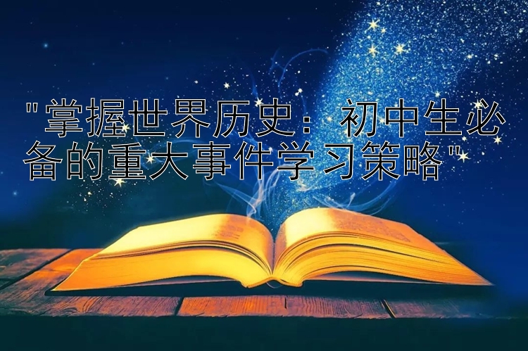 掌握世界历史：初中生必备的重大事件学习策略