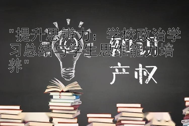 提升思辨力：学校政治学习总结与学生思维能力培养