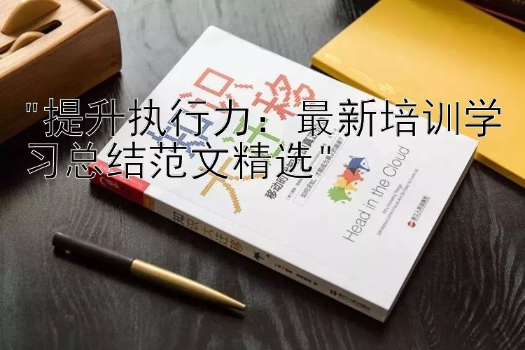 提升执行力：最新培训学习总结范文精选