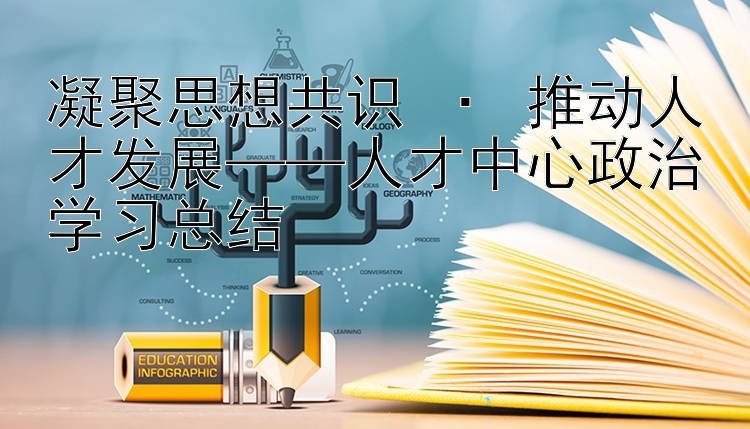 凝聚思想共识 · 推动人才发展——人才中心政治学习总结