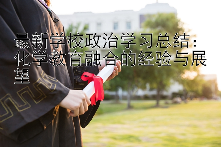 最新学校政治学习总结：化学教育融合的经验与展望