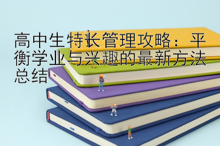 高中生特长管理攻略：平衡学业与兴趣的最新方法总结