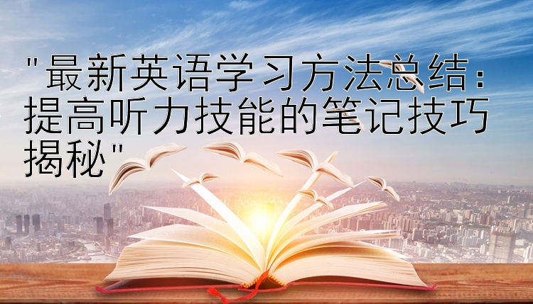 最新英语学习方法总结：提高听力技能的笔记技巧揭秘