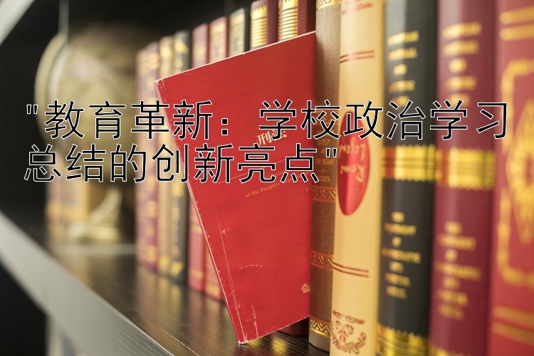 教育革新：学校政治学习总结的创新亮点