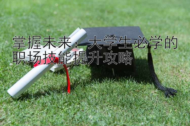 掌握未来：大学生必学的职场技能提升攻略