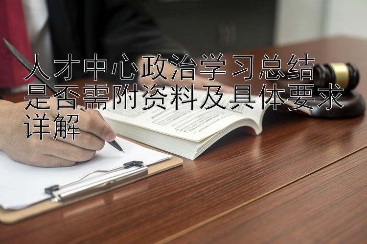 人才中心政治学习总结  是否需附资料及具体要求详解