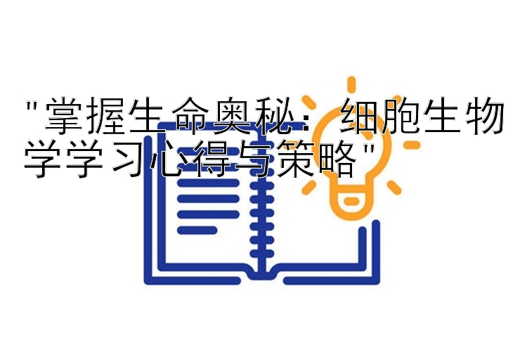 掌握生命奥秘：细胞生物学学习心得与策略