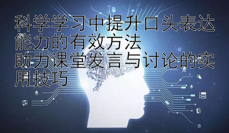 科学学习中提升口头表达能力的有效方法  助力课堂发言与讨论的实用技巧