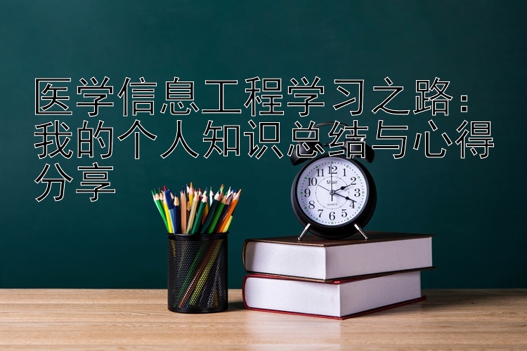 医学信息工程学习之路：我的个人知识总结与心得分享