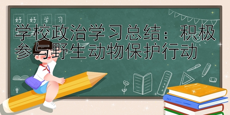 学校政治学习总结：积极参与野生动物保护行动