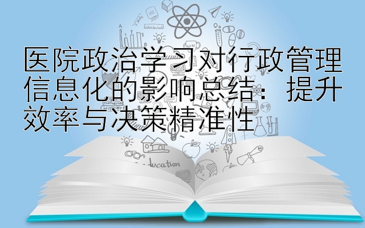 医院政治学习对行政管理信息化的影响总结：提升效率与决策精准性