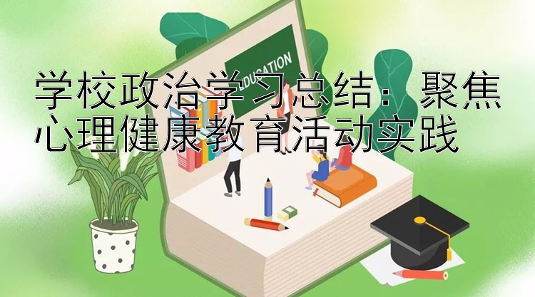 学校政治学习总结：聚焦心理健康教育活动实践