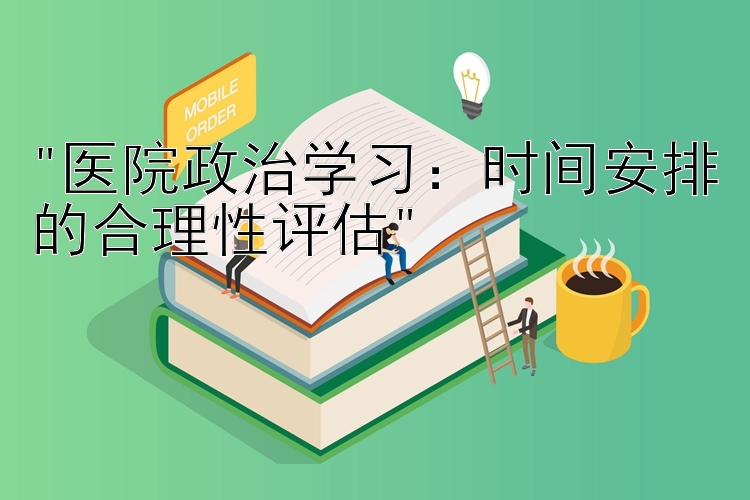 医院政治学习：时间安排的合理性评估