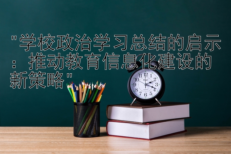 学校政治学习总结的启示：推动教育信息化建设的新策略