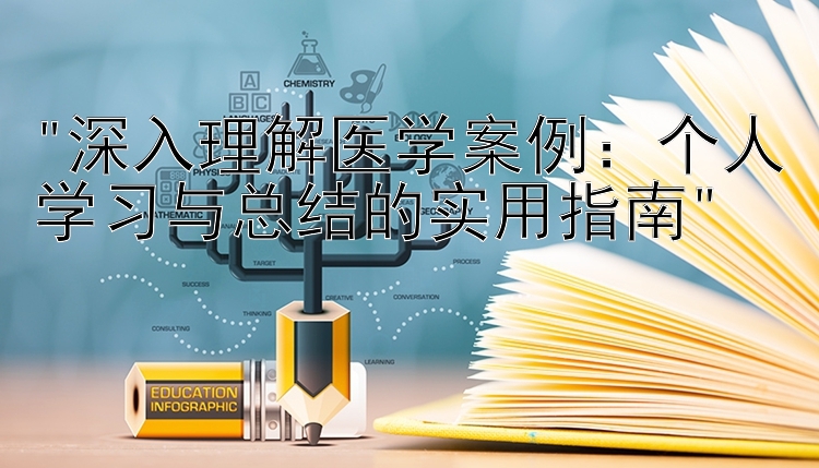 深入理解医学案例：个人学习与总结的实用指南