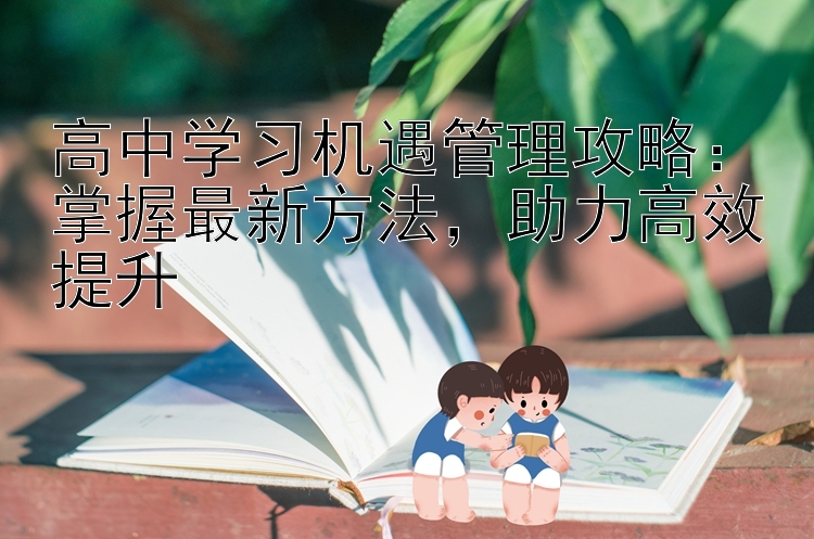 高中学习机遇管理攻略：掌握最新方法  助力高效提升