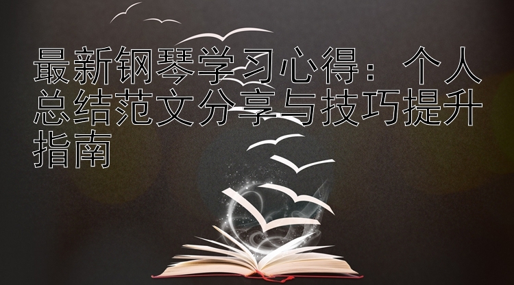 最新钢琴学习心得：个人总结范文分享与技巧提升指南