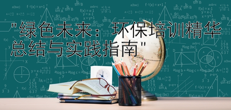 绿色未来：环保培训精华总结与实践指南