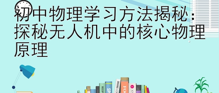 初中物理学习方法揭秘：探秘无人机中的核心物理原理