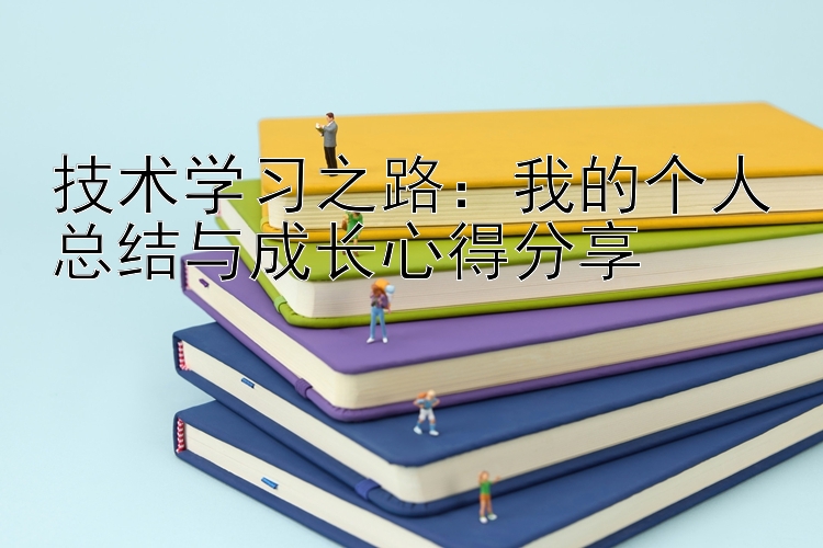 技术学习之路：我的个人总结与成长心得分享