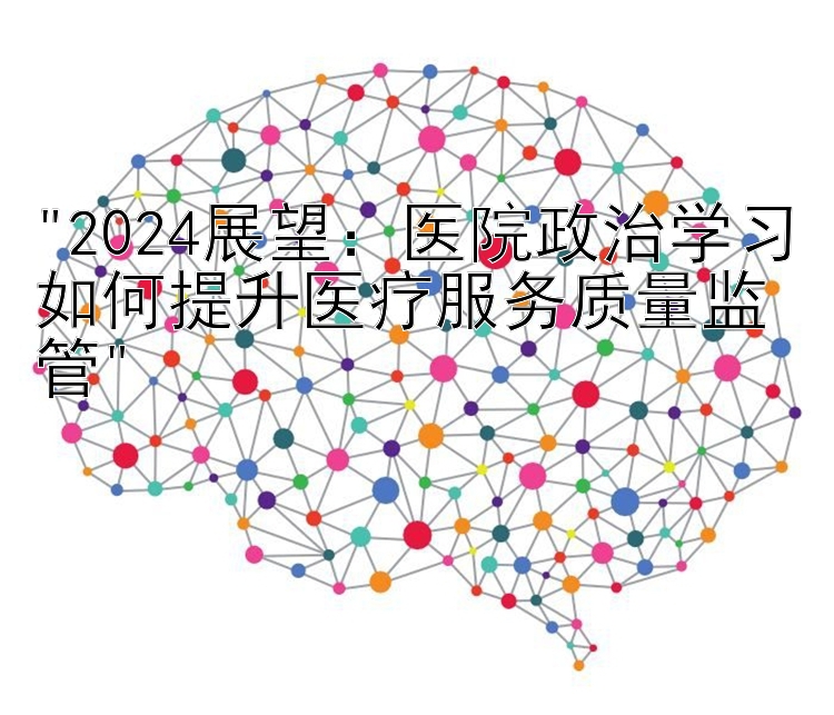 2024展望：医院政治学习如何提升医疗服务质量监管