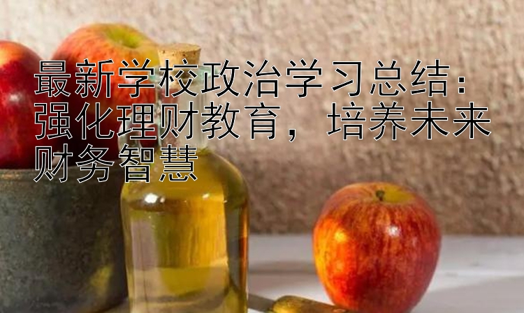 最新学校政治学习总结：强化理财教育，培养未来财务智慧