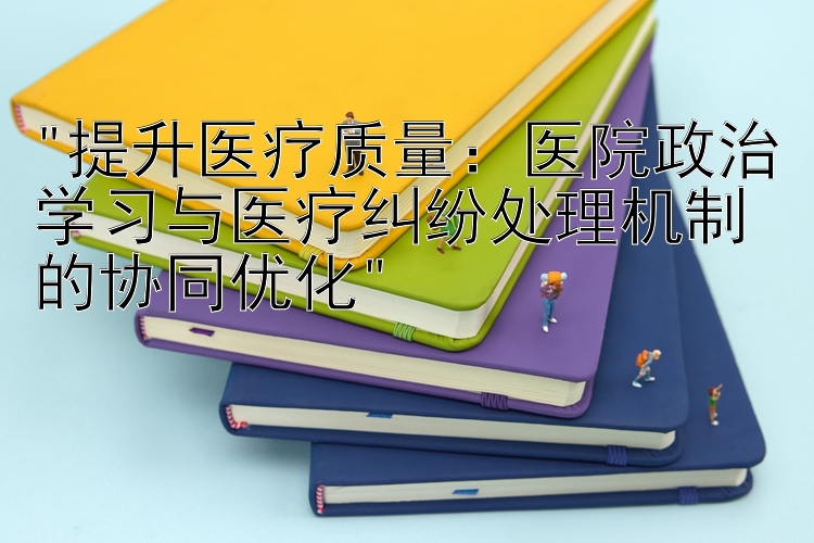 提升医疗质量：医院政治学习与医疗纠纷处理机制的协同优化