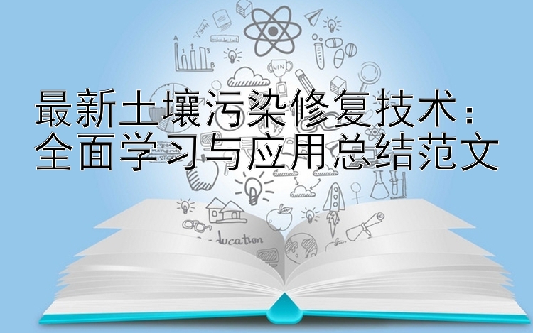 最新土壤污染修复技术：全面学习与应用总结范文