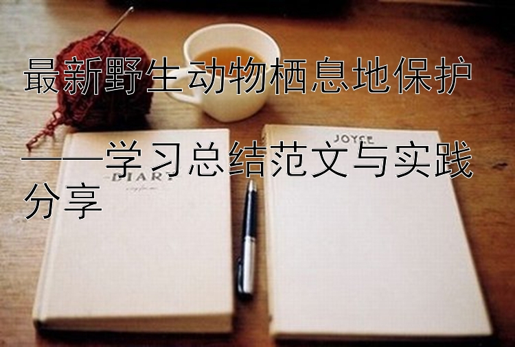 最新野生动物栖息地保护  ——学习总结范文与实践分享