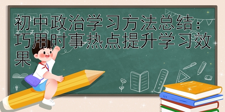 初中政治学习方法总结：巧用时事热点提升学习效果