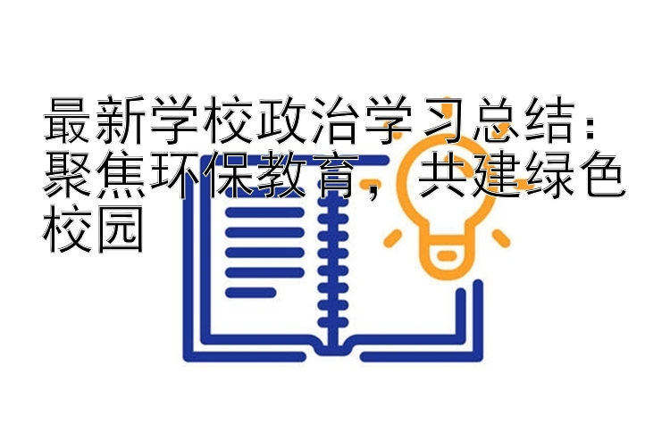 最新学校政治学习总结：聚焦环保教育  共建绿色校园