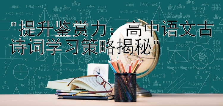 提升鉴赏力：高中语文古诗词学习策略揭秘