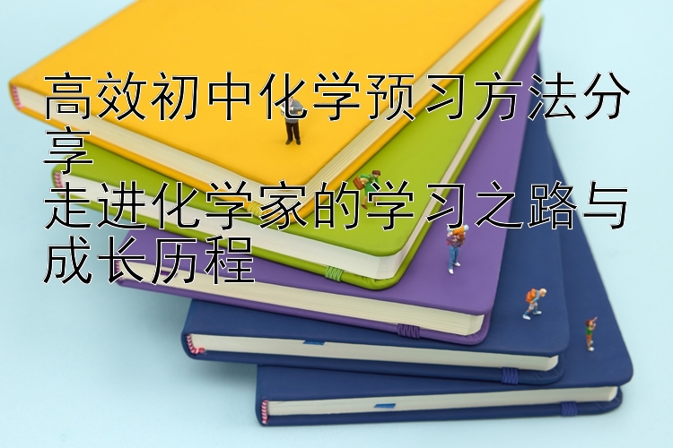 高效初中化学预习方法分享  走进化学家的学习之路与成长历程