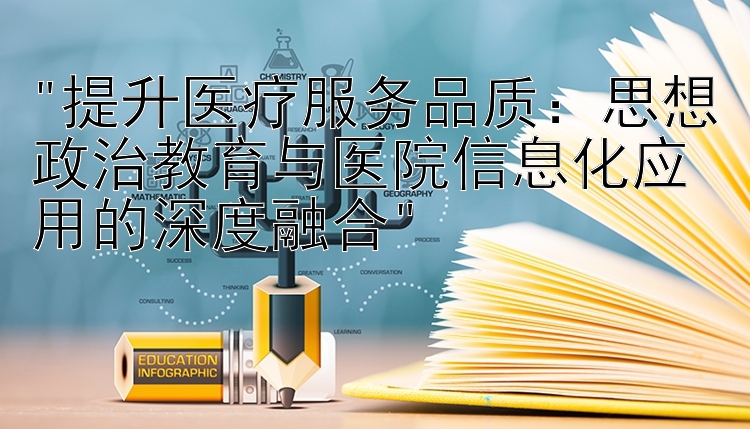 提升医疗服务品质：思想政治教育与医院信息化应用的深度融合