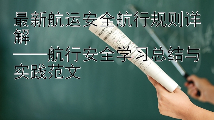 最新航运安全航行规则详解  ——航行安全学习总结与实践范文