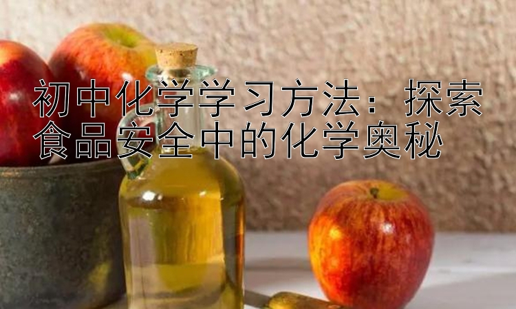 初中化学学习方法：探索食品安全中的化学奥秘