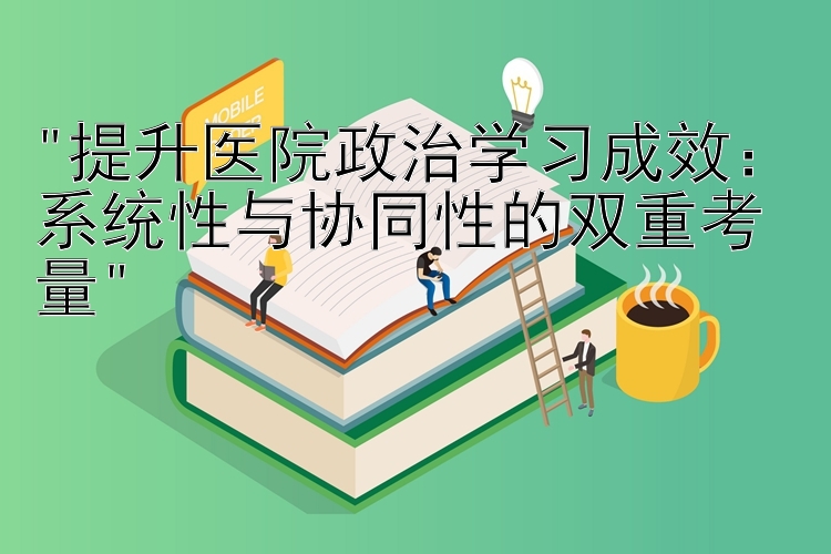 提升医院政治学习成效：系统性与协同性的双重考量