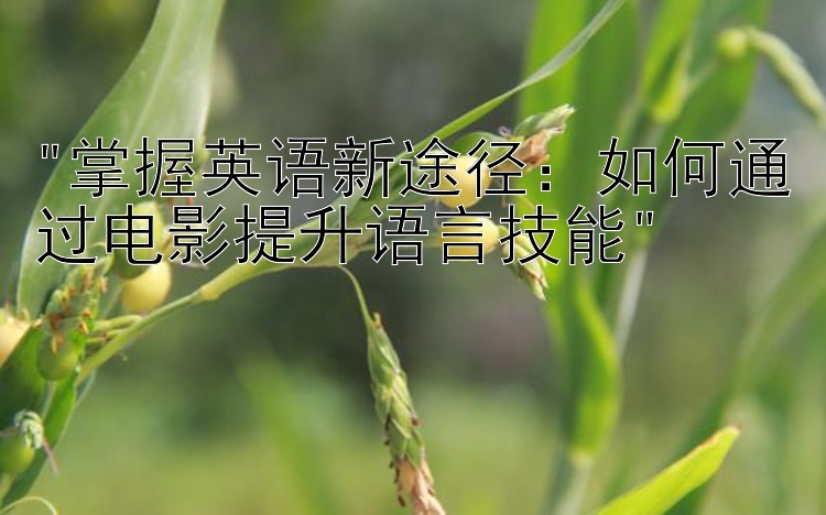 掌握英语新途径：如何通过电影提升语言技能