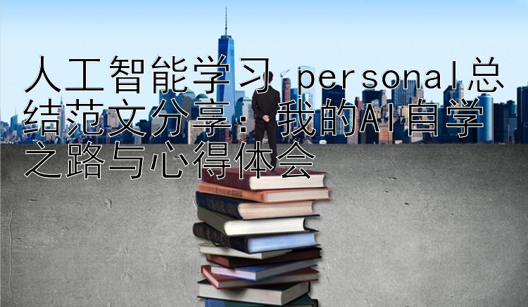 人工智能学习 personal总结范文分享 我的AI自学之路与心得体会