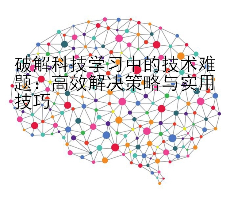 破解科技学习中的技术难题：高效解决策略与实用技巧